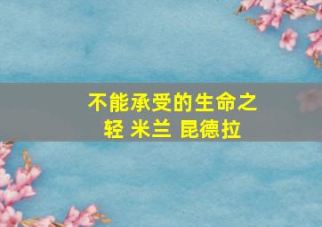 不能承受的生命之轻 米兰 昆德拉